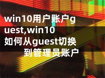 win10用戶賬戶guest,win10如何從guest切換到管理員賬戶