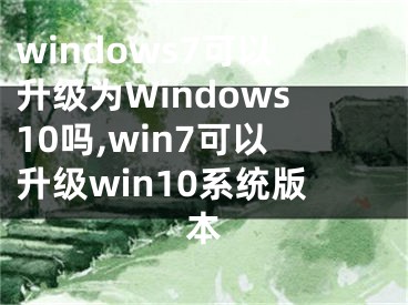 windows7可以升級為Windows10嗎,win7可以升級win10系統(tǒng)版本