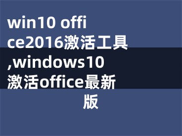 win10 office2016激活工具,windows10激活office最新版