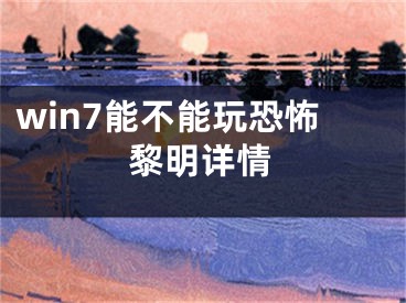 win7能不能玩恐怖黎明詳情