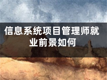 信息系統(tǒng)項(xiàng)目管理師就業(yè)前景如何