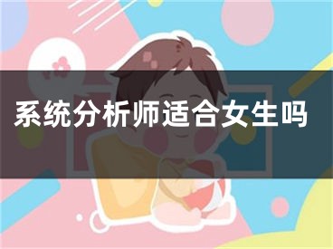 系統(tǒng)分析師適合女生嗎