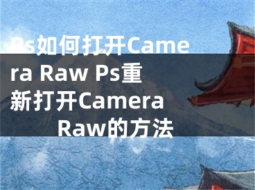 Ps如何打開Camera Raw Ps重新打開Camera Raw的方法