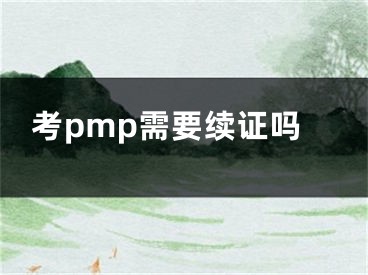 考pmp需要續(xù)證嗎