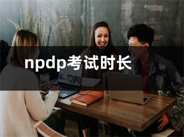 npdp考試時(shí)長(zhǎng)