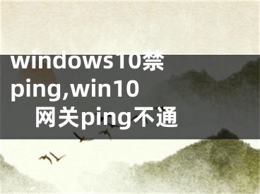 windows10禁ping,win10網(wǎng)關(guān)ping不通