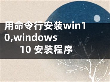 用命令行安裝win10,windows 10 安裝程序