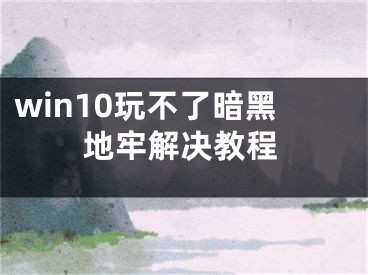 win10玩不了暗黑地牢解決教程