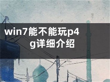 win7能不能玩p4g詳細(xì)介紹