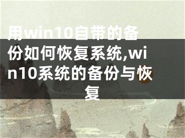 用win10自帶的備份如何恢復(fù)系統(tǒng),win10系統(tǒng)的備份與恢復(fù)