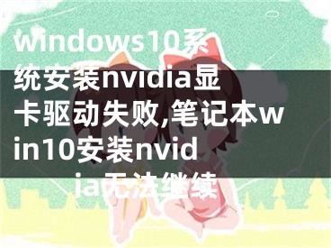 windows10系統(tǒng)安裝nvidia顯卡驅(qū)動(dòng)失敗,筆記本win10安裝nvidia無(wú)法繼續(xù)