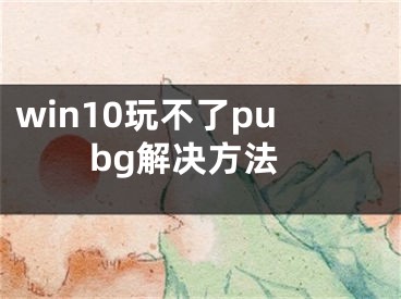 win10玩不了pubg解決方法