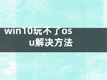 win10玩不了osu解決方法