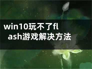 win10玩不了flash游戲解決方法