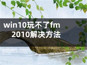 win10玩不了fm2010解決方法