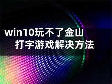 win10玩不了金山打字游戲解決方法