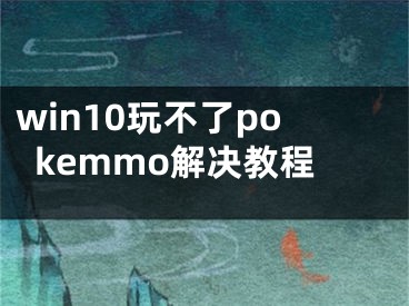 win10玩不了pokemmo解決教程