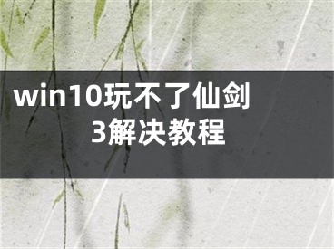 win10玩不了仙劍3解決教程