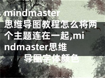 mindmaster思維導(dǎo)圖教程怎么將兩個(gè)主題連在一起,mindmaster思維導(dǎo)圖字體顏色