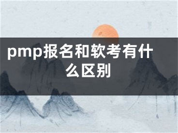 pmp報名和軟考有什么區(qū)別