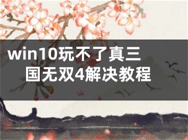 win10玩不了真三國無雙4解決教程