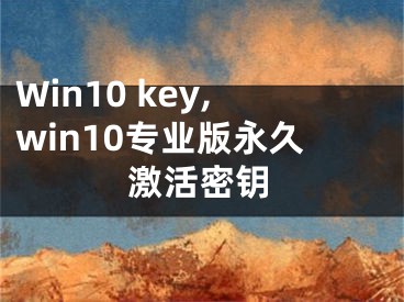 Win10 key,win10專業(yè)版永久激活密鑰