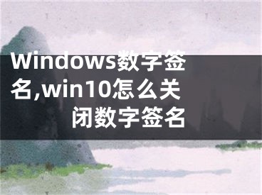 Windows數(shù)字簽名,win10怎么關(guān)閉數(shù)字簽名