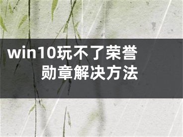 win10玩不了榮譽勛章解決方法