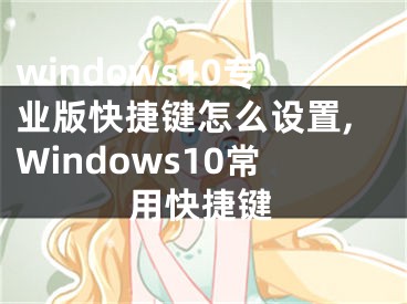 windows10專業(yè)版快捷鍵怎么設置,Windows10常用快捷鍵