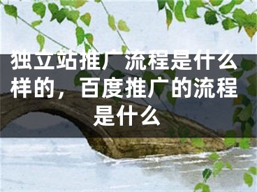 獨(dú)立站推廣流程是什么樣的，百度推廣的流程是什么