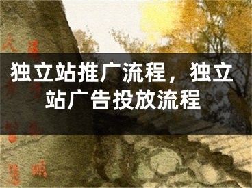 獨(dú)立站推廣流程，獨(dú)立站廣告投放流程