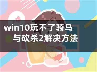 win10玩不了騎馬與砍殺2解決方法