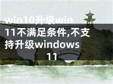 win10升級(jí)win11不滿足條件,不支持升級(jí)windows11