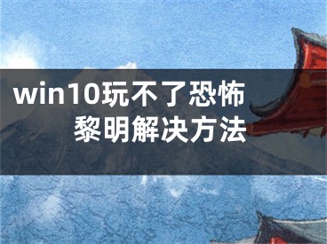 win10玩不了恐怖黎明解決方法