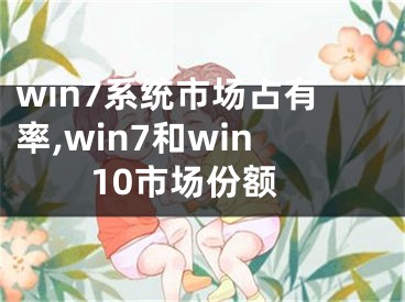 win7系統(tǒng)市場(chǎng)占有率,win7和win10市場(chǎng)份額