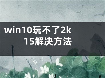 win10玩不了2k15解決方法