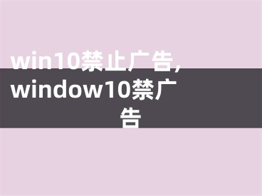 win10禁止廣告,window10禁廣告