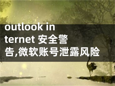 outlook internet 安全警告,微軟賬號(hào)泄露風(fēng)險(xiǎn)