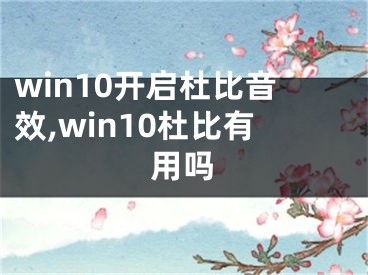 win10開啟杜比音效,win10杜比有用嗎