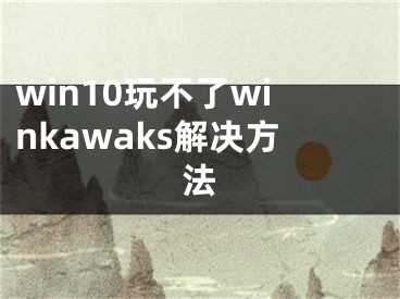 win10玩不了winkawaks解決方法