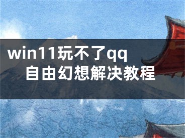 win11玩不了qq自由幻想解決教程