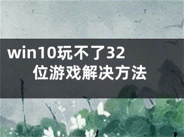 win10玩不了32位游戲解決方法