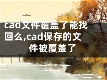 cad文件覆蓋了能找回么,cad保存的文件被覆蓋了