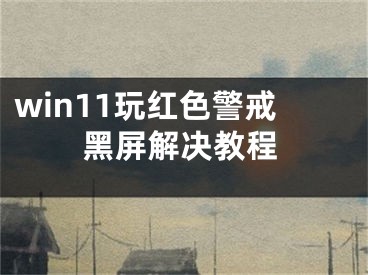 win11玩紅色警戒黑屏解決教程