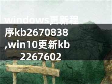 windows更新程序kb2670838,win10更新kb2267602