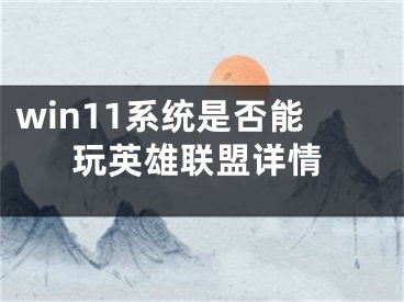 win11系統(tǒng)是否能玩英雄聯(lián)盟詳情