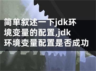 簡(jiǎn)單敘述一下jdk環(huán)境變量的配置,jdk環(huán)境變量配置是否成功