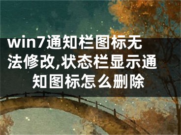 win7通知欄圖標(biāo)無(wú)法修改,狀態(tài)欄顯示通知圖標(biāo)怎么刪除