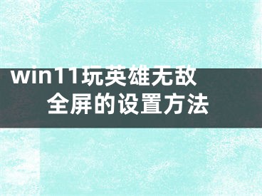 win11玩英雄無敵全屏的設(shè)置方法