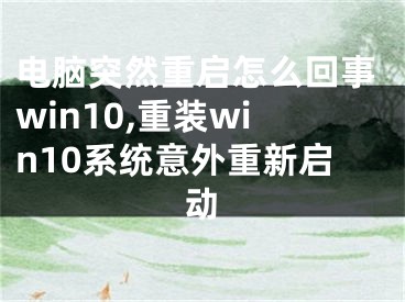 電腦突然重啟怎么回事win10,重裝win10系統(tǒng)意外重新啟動(dòng)